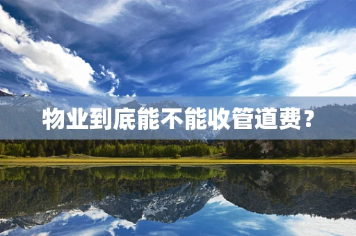 物业到底能不能收管道费？