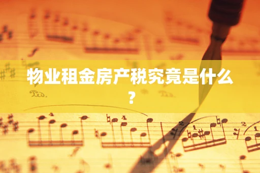 物业租金房产税究竟是什么？