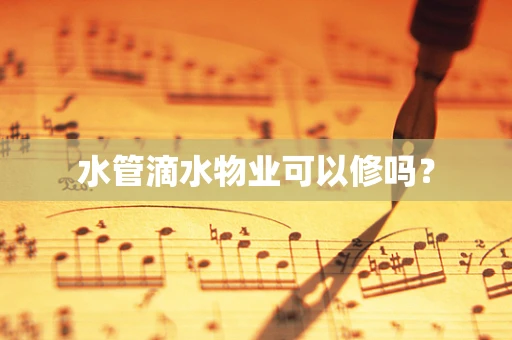 水管滴水物业可以修吗？