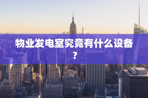 物业发电室究竟有什么设备？