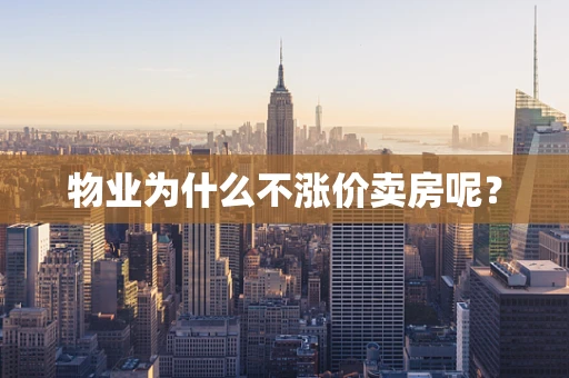 物业为什么不涨价卖房呢？