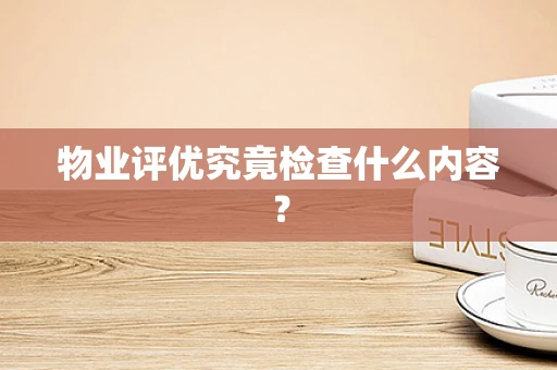 物业评优究竟检查什么内容？