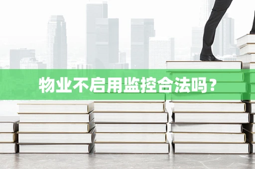物业不启用监控合法吗？