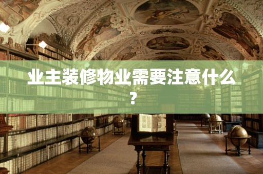 业主装修物业需要注意什么？