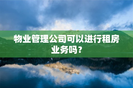 物业管理公司可以进行租房业务吗？