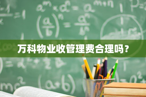 万科物业收管理费合理吗？
