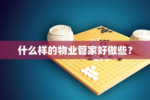 什么样的物业管家好做些？