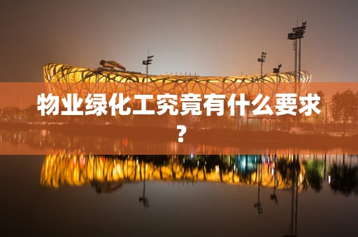 物业绿化工究竟有什么要求？