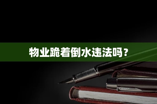 物业跪着倒水违法吗？