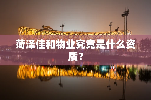 菏泽佳和物业究竟是什么资质？