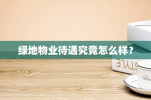 绿地物业待遇究竟怎么样？