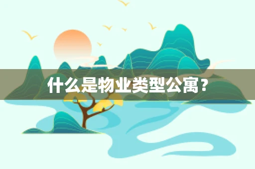 什么是物业类型公寓？