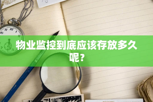 物业监控到底应该存放多久呢？