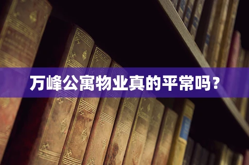 万峰公寓物业真的平常吗？