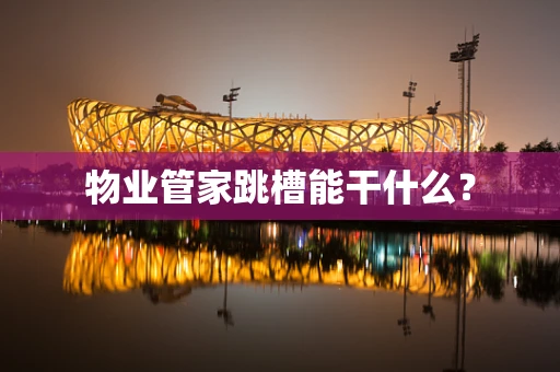 物业管家跳槽能干什么？