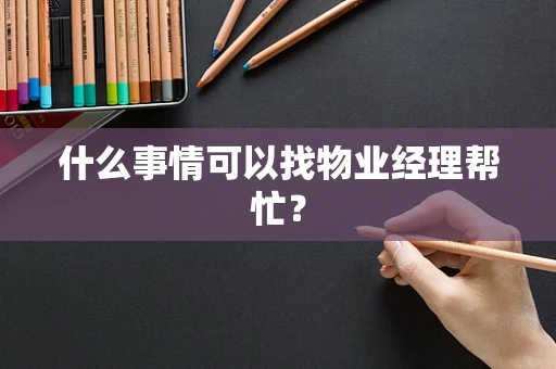 什么事情可以找物业经理帮忙？