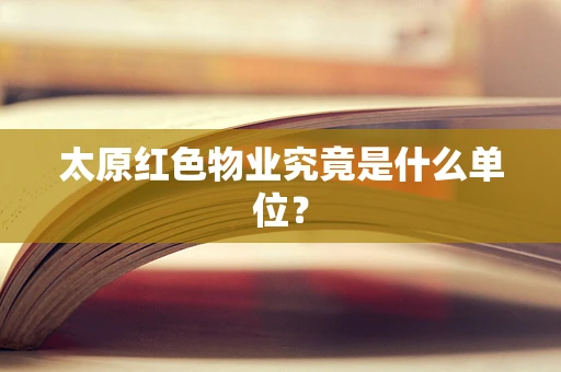 太原红色物业究竟是什么单位？