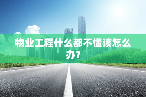 物业工程什么都不懂该怎么办？