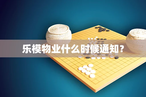 乐模物业什么时候通知？