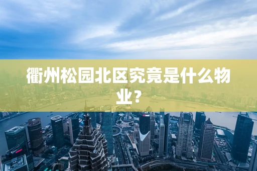 衢州松园北区究竟是什么物业？