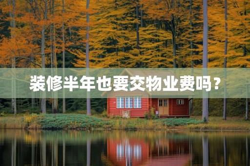 装修半年也要交物业费吗？