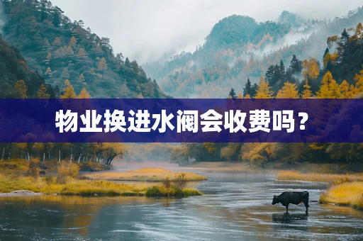 物业换进水阀会收费吗？