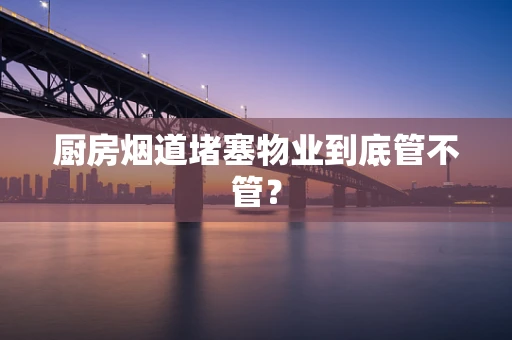 厨房烟道堵塞物业到底管不管？