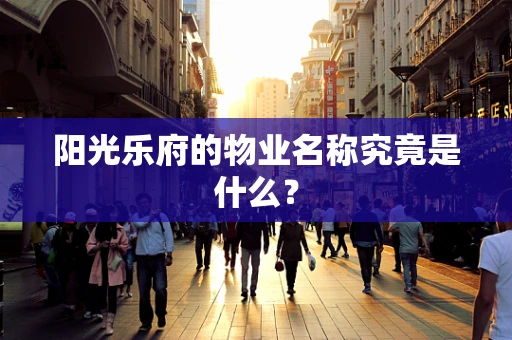 阳光乐府的物业名称究竟是什么？