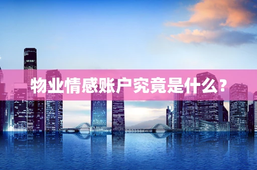 物业情感账户究竟是什么？