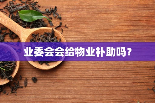 业委会会给物业补助吗？