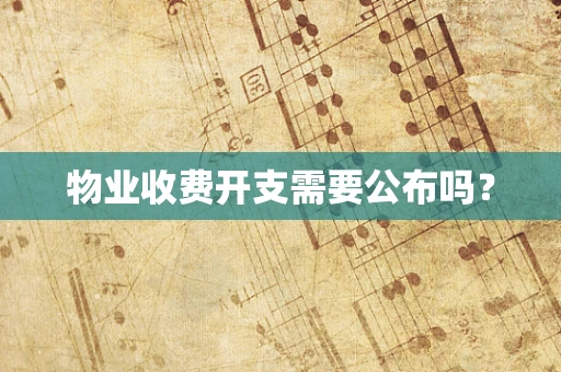 物业收费开支需要公布吗？