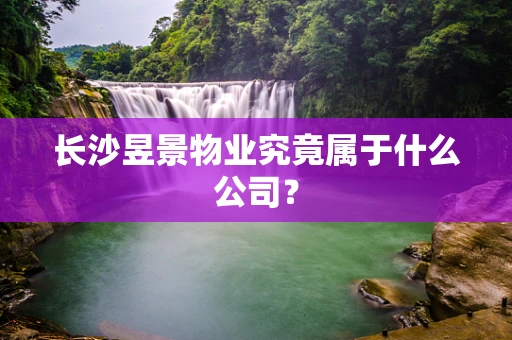 长沙昱景物业究竟属于什么公司？