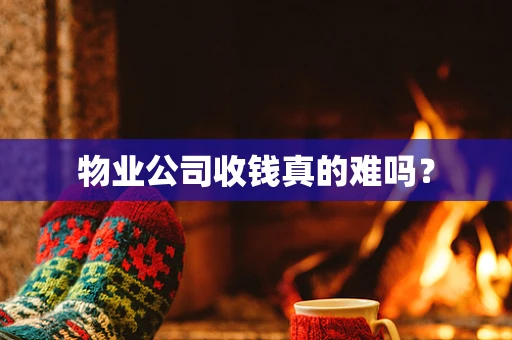物业公司收钱真的难吗？