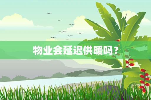 物业会延迟供暖吗？