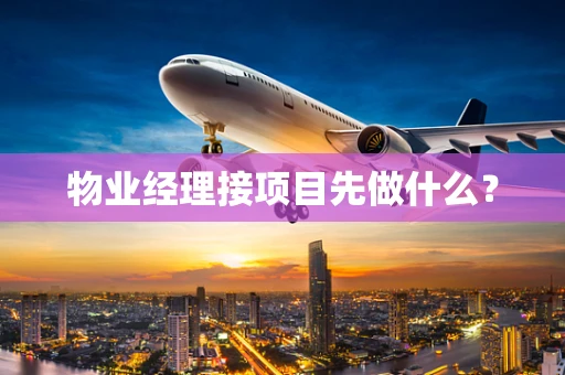物业经理接项目先做什么？