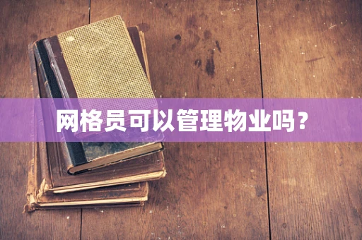 网格员可以管理物业吗？