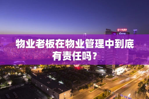 物业老板在物业管理中到底有责任吗？