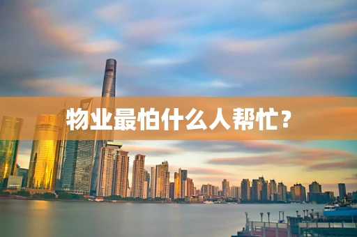 物业最怕什么人帮忙？