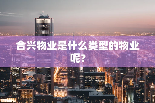 合兴物业是什么类型的物业呢？