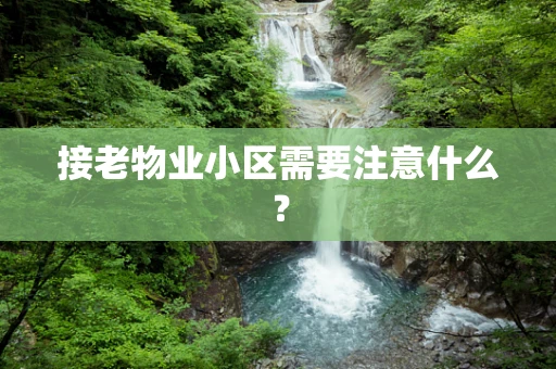 接老物业小区需要注意什么？