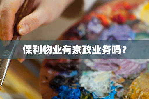 保利物业有家政业务吗？