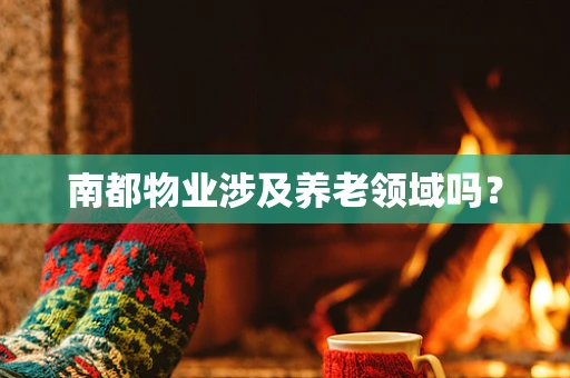 南都物业涉及养老领域吗？