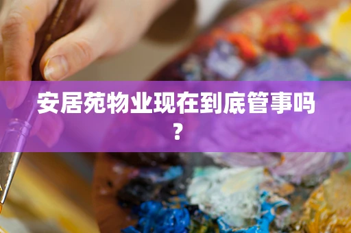 安居苑物业现在到底管事吗？