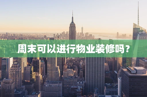 周末可以进行物业装修吗？