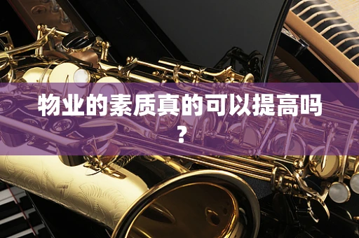 物业的素质真的可以提高吗？