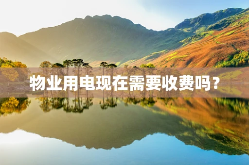 物业用电现在需要收费吗？