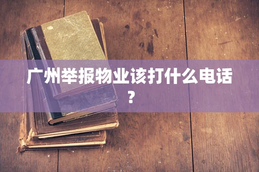 广州举报物业该打什么电话？