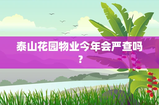 泰山花园物业今年会严查吗？