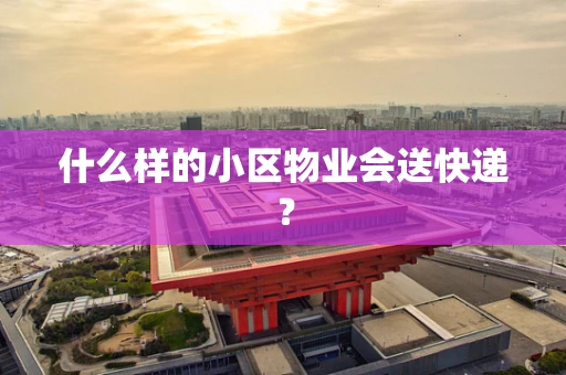 什么样的小区物业会送快递？