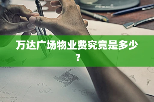 万达广场物业费究竟是多少？